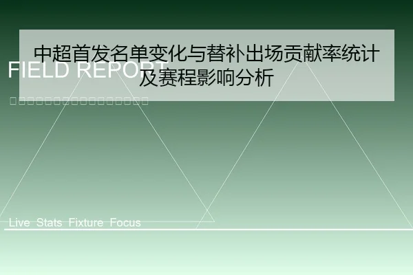 中超首发名单变化与替补出场贡献率统计及赛程影响分析